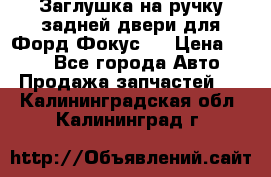 Заглушка на ручку задней двери для Форд Фокус 2 › Цена ­ 200 - Все города Авто » Продажа запчастей   . Калининградская обл.,Калининград г.